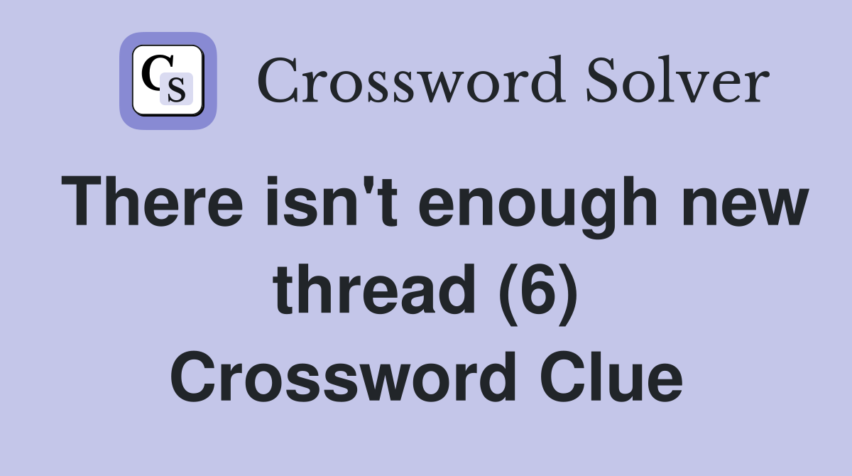 There isn't enough new thread (6) Crossword Clue
