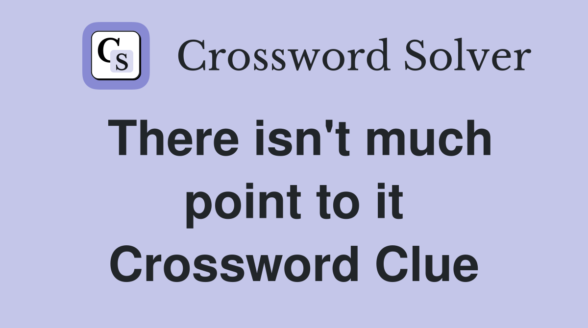 There isn't much point to it Crossword Clue