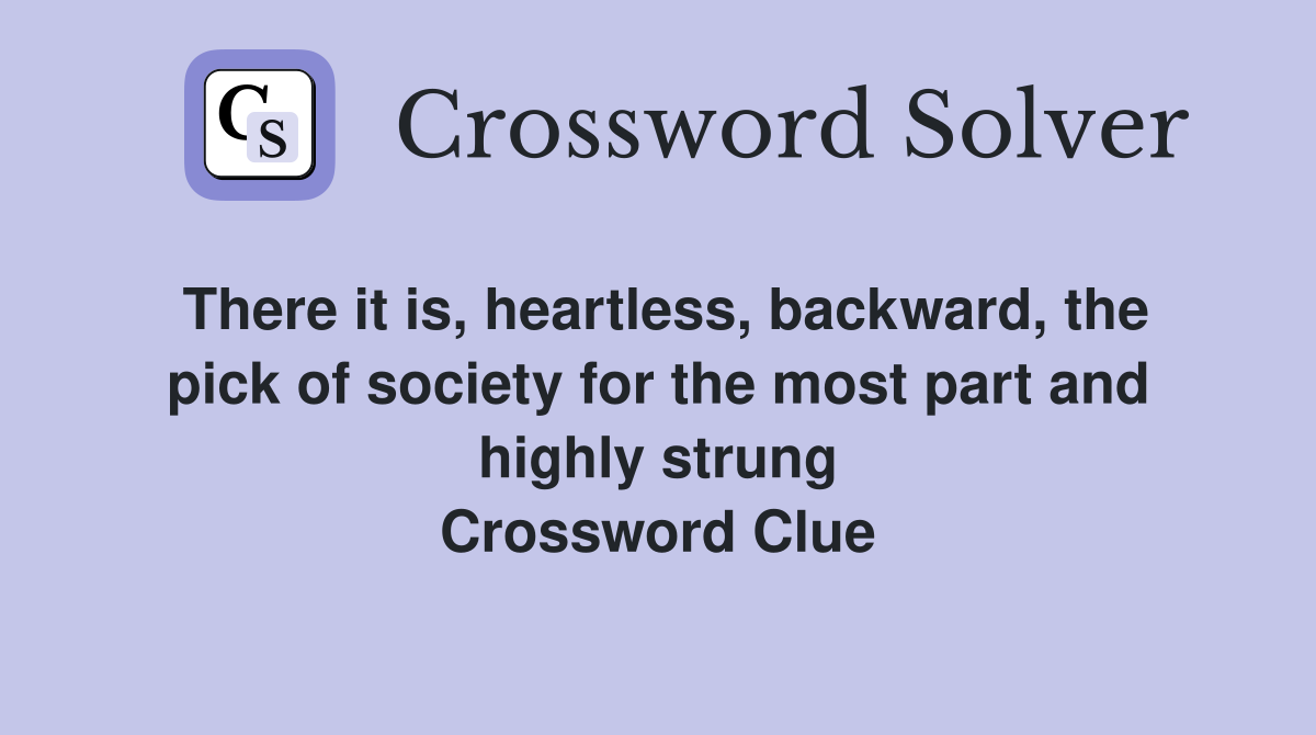 There it is, heartless, backward, the pick of society for the most part and highly strung Crossword Clue