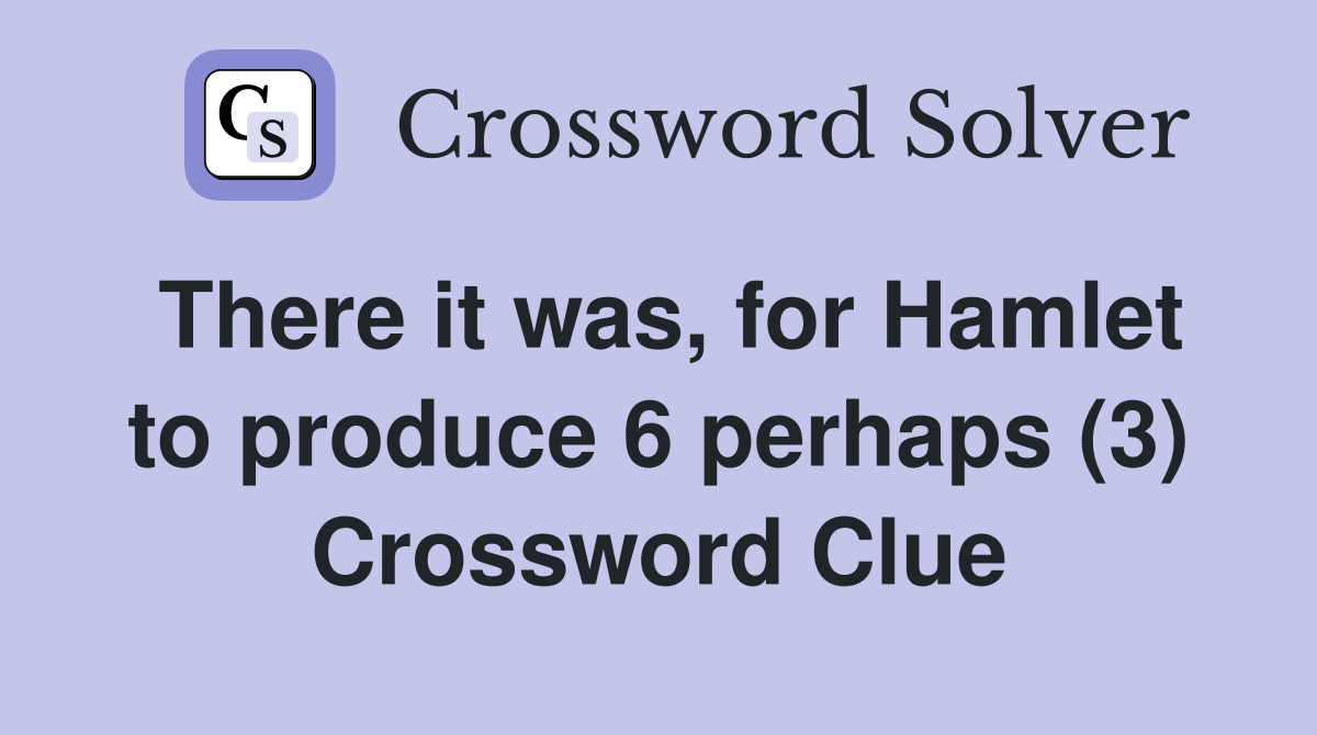 There it was, for Hamlet to produce 6 perhaps (3) Crossword Clue