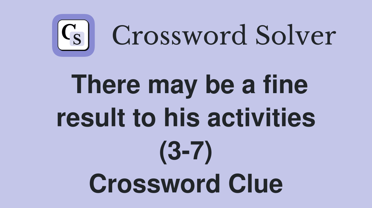 There may be a fine result to his activities (3-7) Crossword Clue