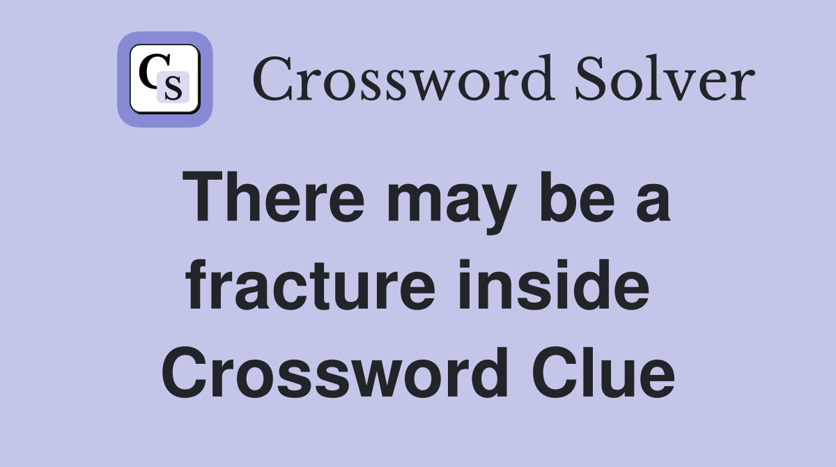 There may be a fracture inside Crossword Clue