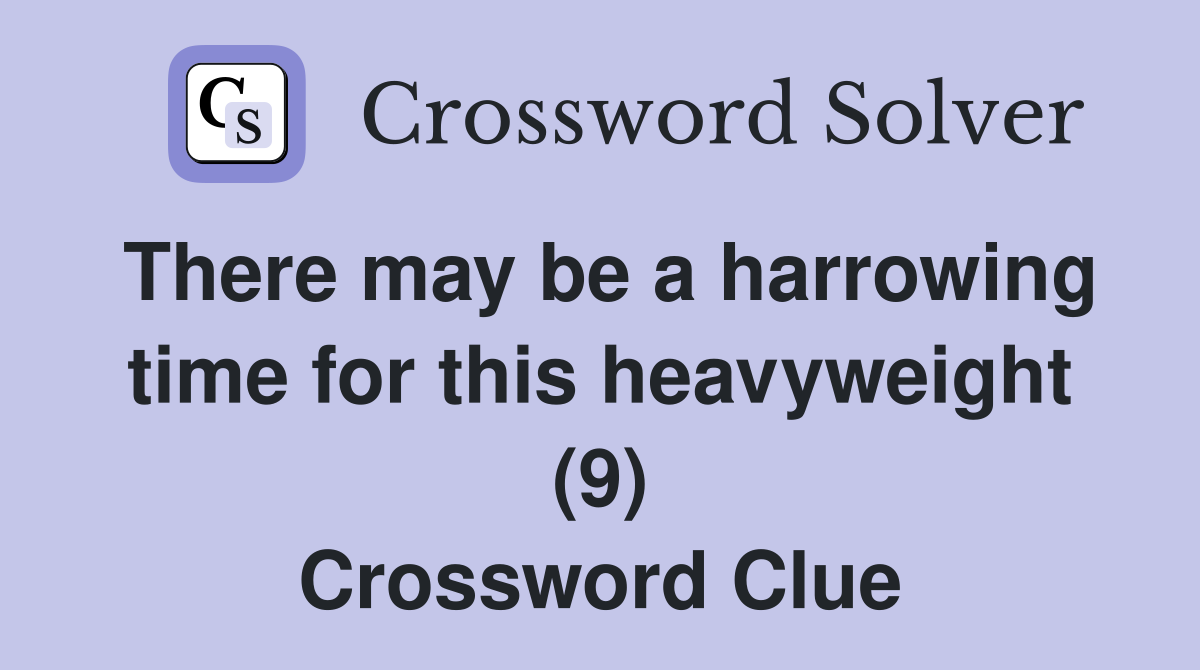 There may be a harrowing time for this heavyweight (9) Crossword Clue