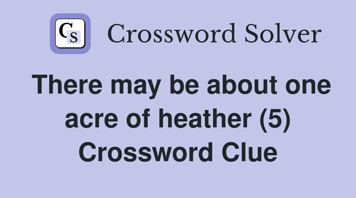 There may be about one acre of heather (5) Crossword Clue