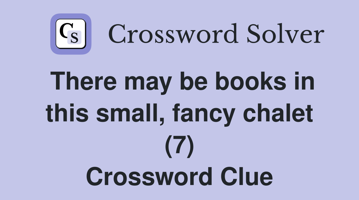 There may be books in this small, fancy chalet (7) Crossword Clue