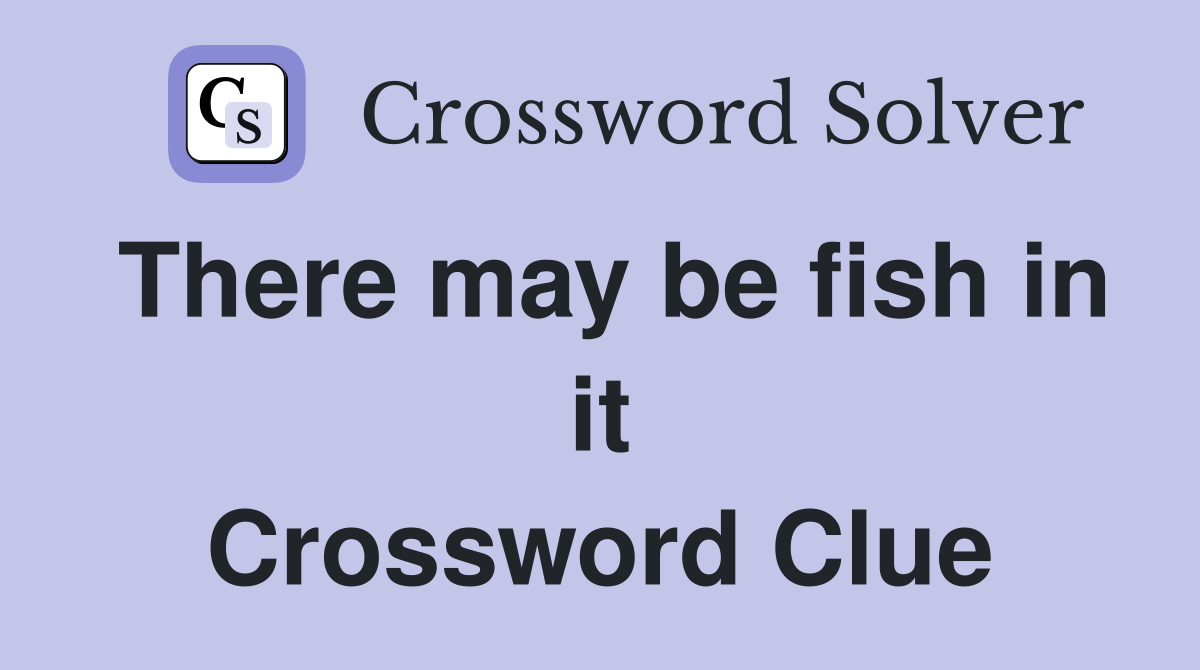 There may be fish in it Crossword Clue
