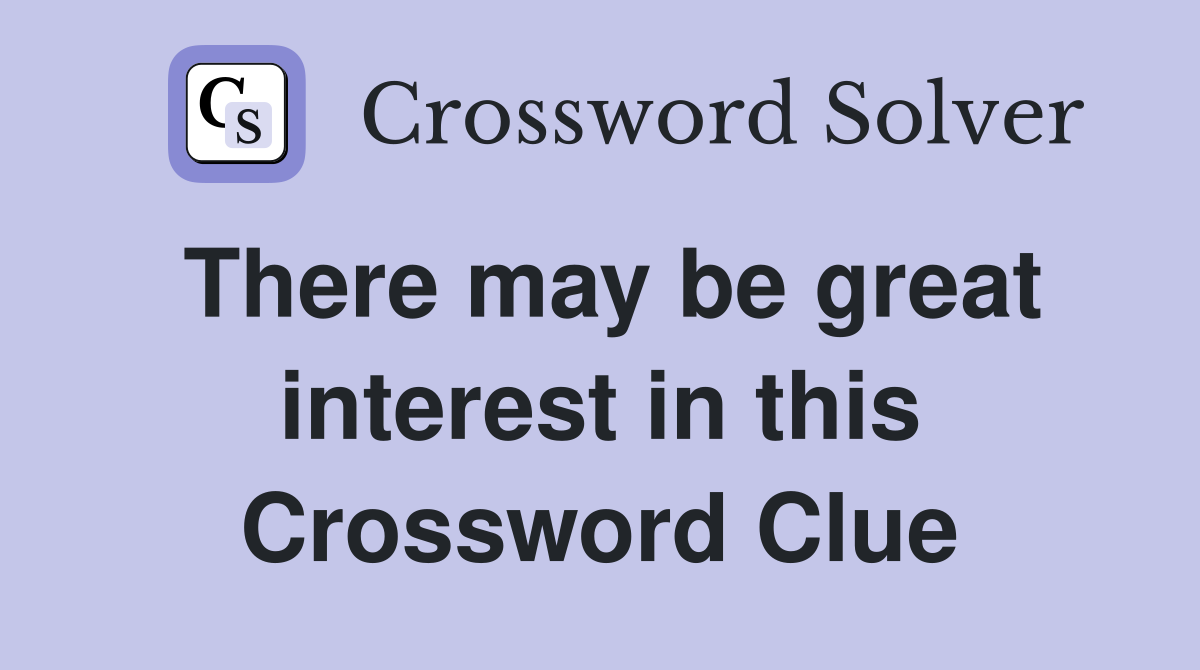 There may be great interest in this Crossword Clue