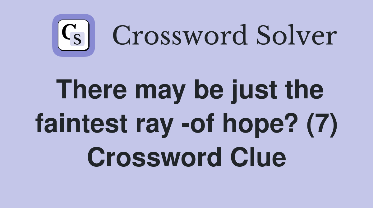 There may be just the faintest ray -of hope? (7) Crossword Clue