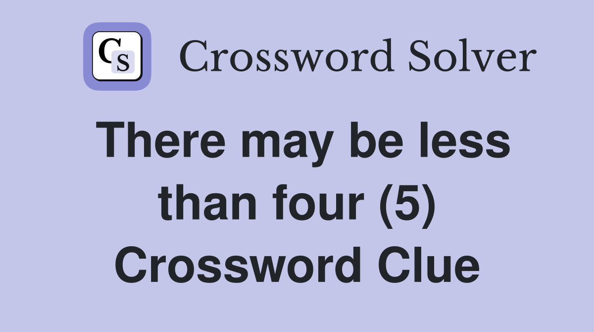 There may be less than four (5) Crossword Clue