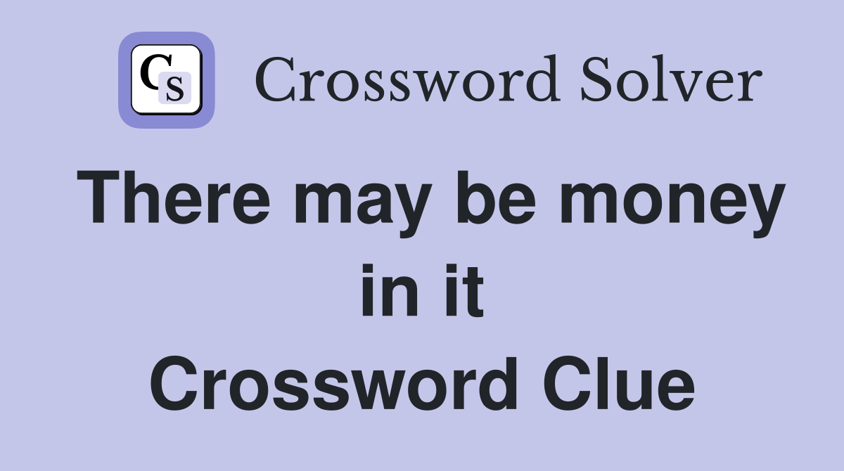 There may be money in it Crossword Clue