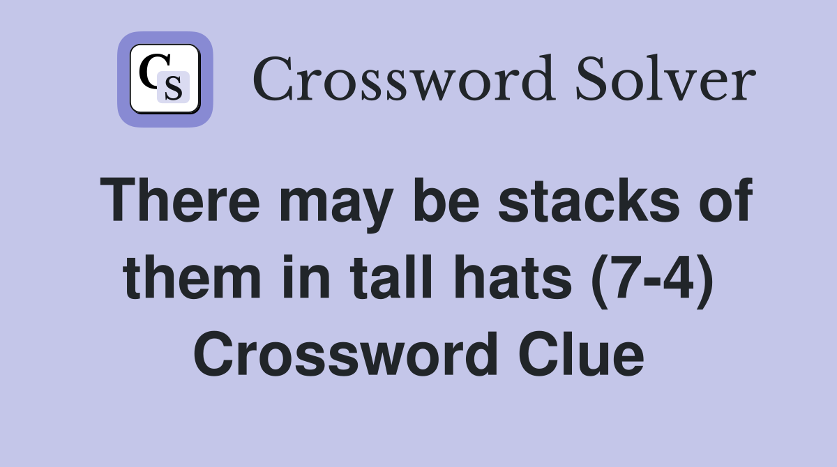 There may be stacks of them in tall hats (7-4) Crossword Clue