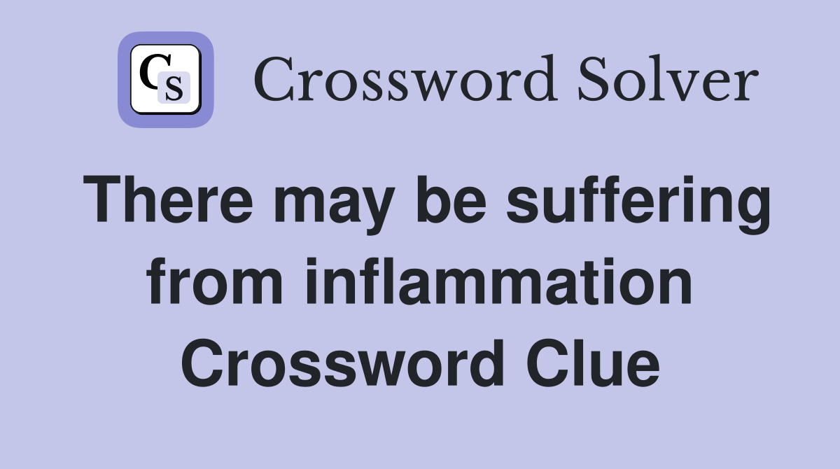 There may be suffering from inflammation Crossword Clue