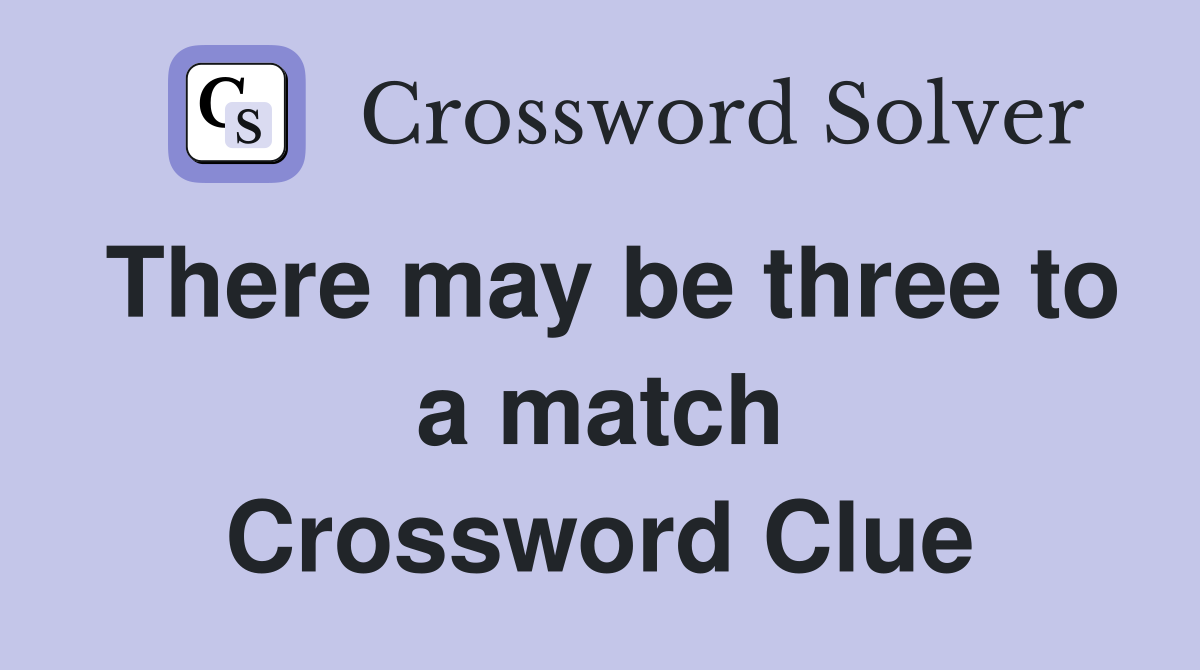 There may be three to a match Crossword Clue