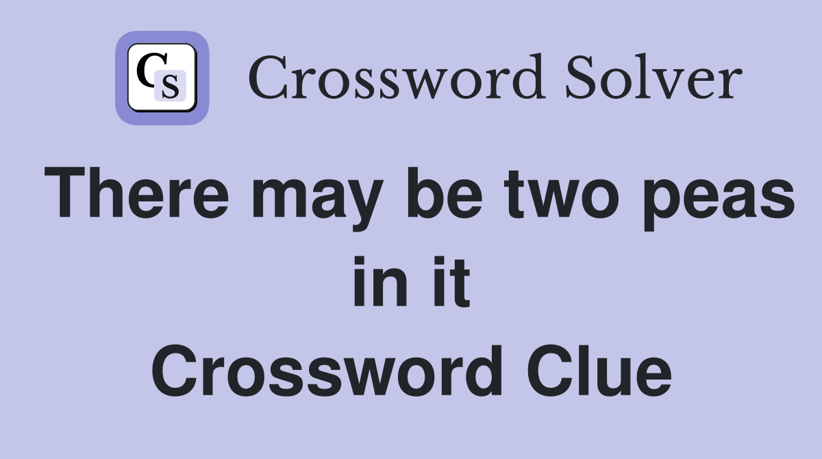There may be two peas in it Crossword Clue