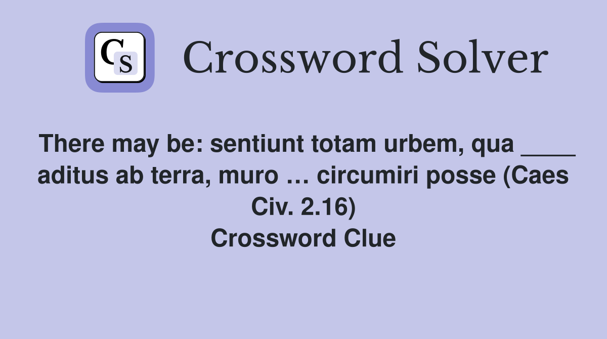 There may be: sentiunt totam urbem, qua ____ aditus ab terra, muro … circumiri posse (Caes Civ. 2.16) Crossword Clue