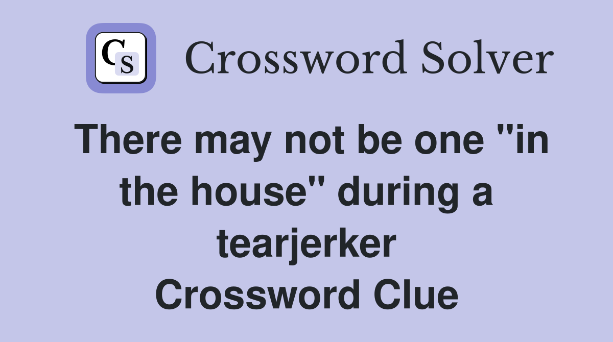 There may not be one "in the house" during a tearjerker Crossword Clue