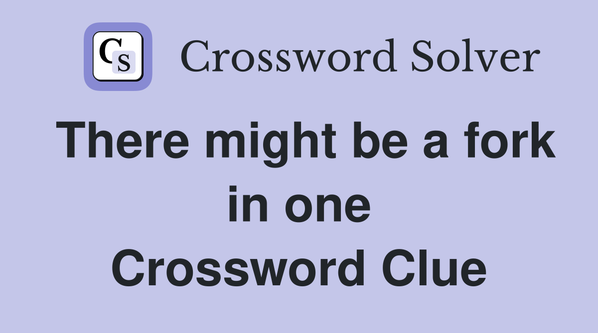 There might be a fork in one Crossword Clue
