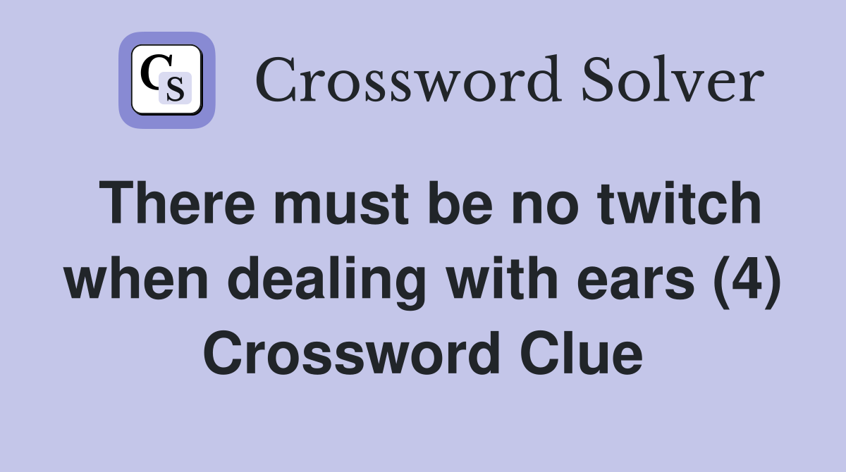 There must be no twitch when dealing with ears (4) Crossword Clue
