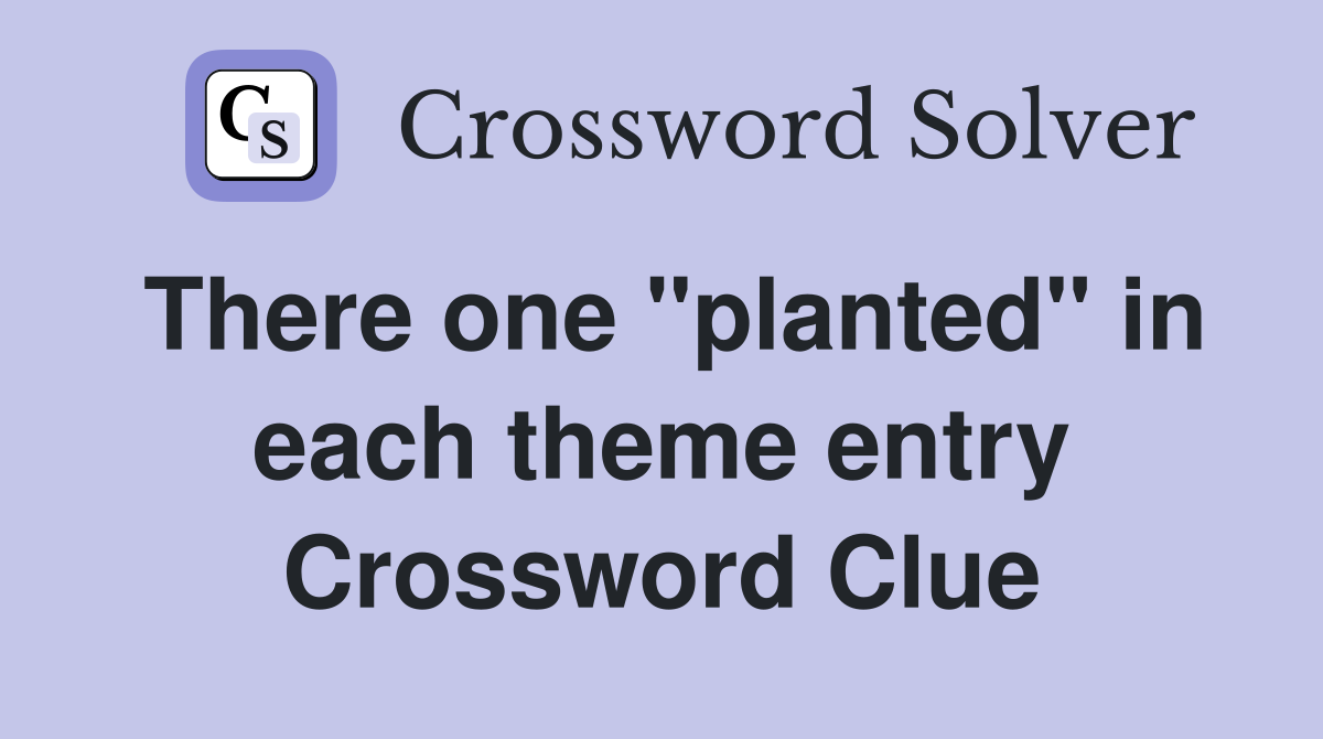 There one "planted" in each theme entry Crossword Clue