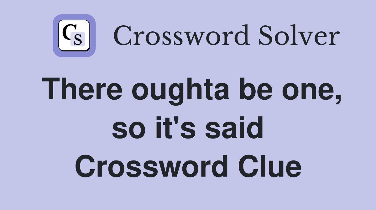 There oughta be one, so it's said Crossword Clue