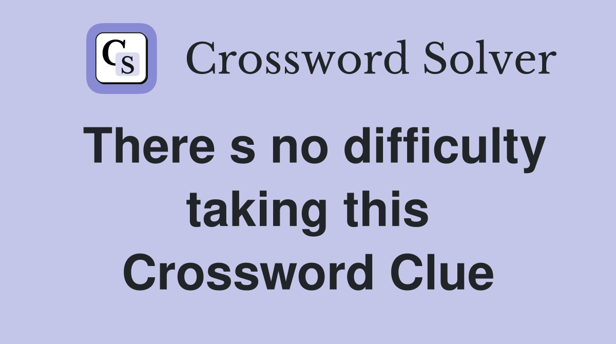 There s no difficulty taking this Crossword Clue