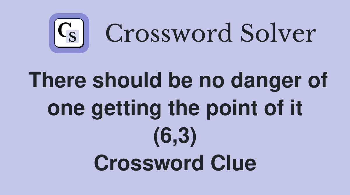 There should be no danger of one getting the point of it (6,3) Crossword Clue