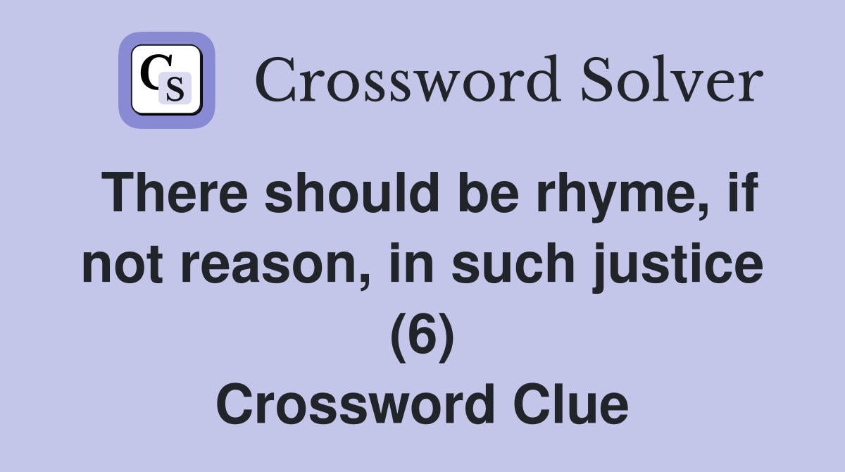 There should be rhyme, if not reason, in such justice (6) Crossword Clue