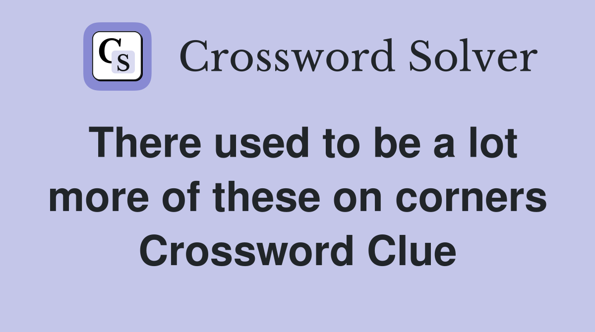There used to be a lot more of these on corners Crossword Clue