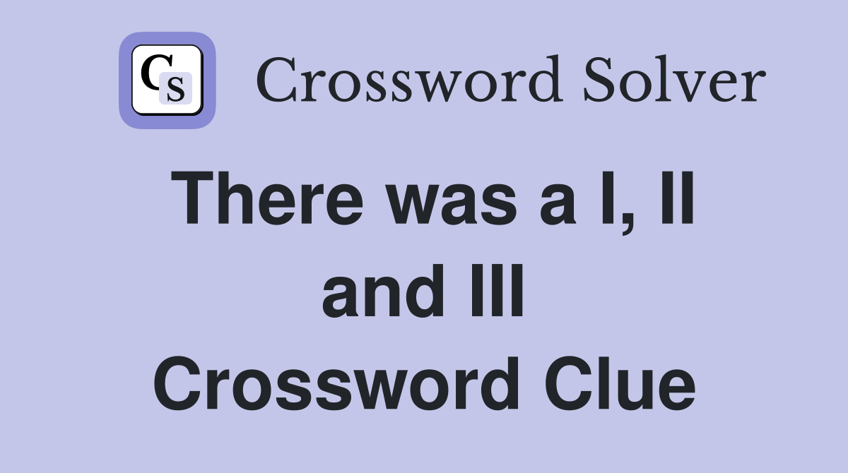 There was a I, II and III Crossword Clue