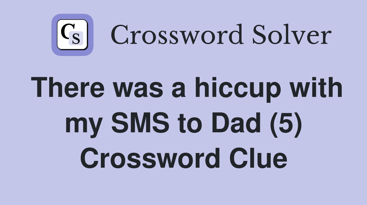There was a hiccup with my SMS to Dad (5) Crossword Clue