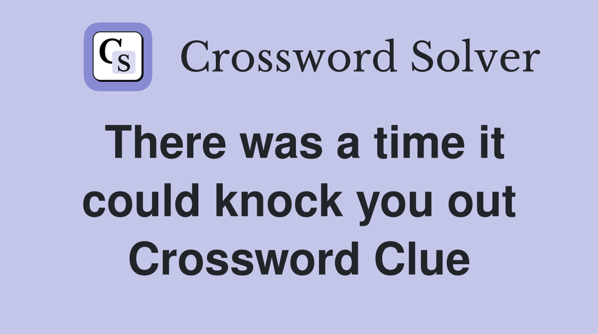 There was a time it could knock you out Crossword Clue