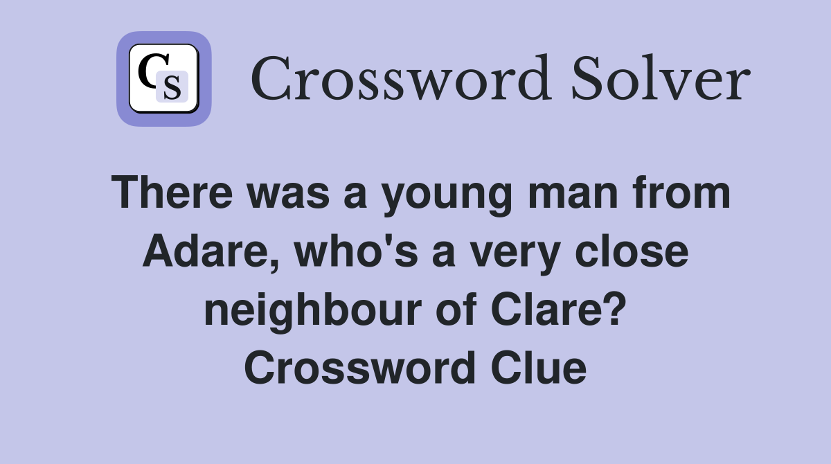 There was a young man from Adare, who's a very close neighbour of Clare? Crossword Clue