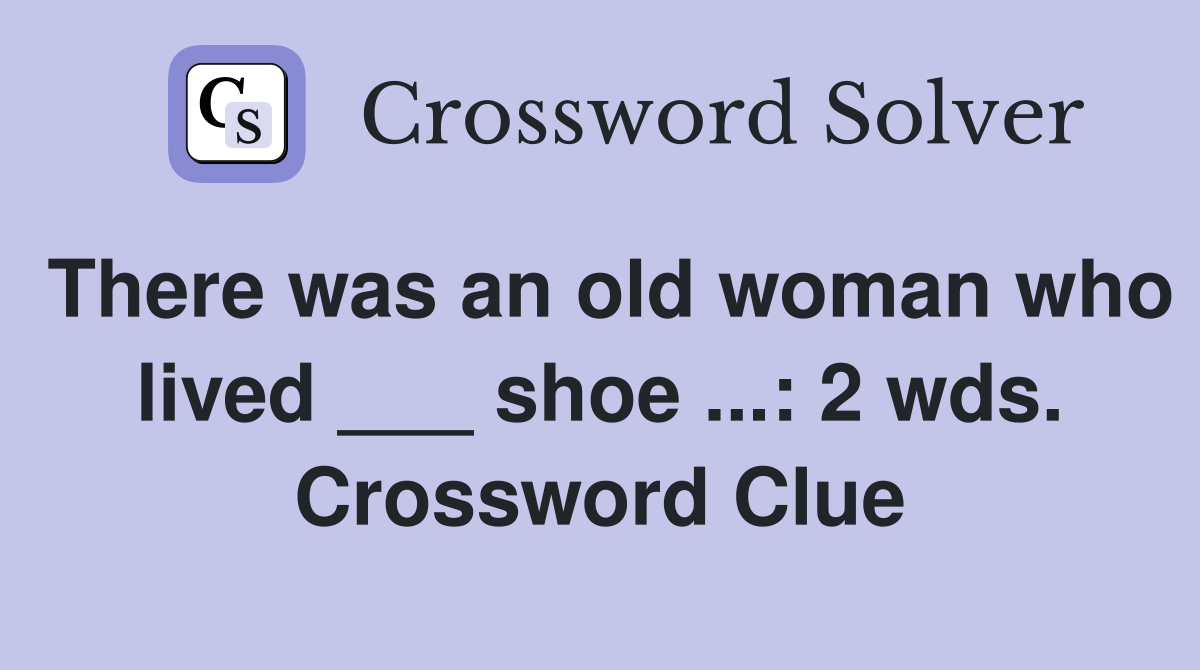 There was an old woman who lived ___ shoe ...: 2 wds. Crossword Clue