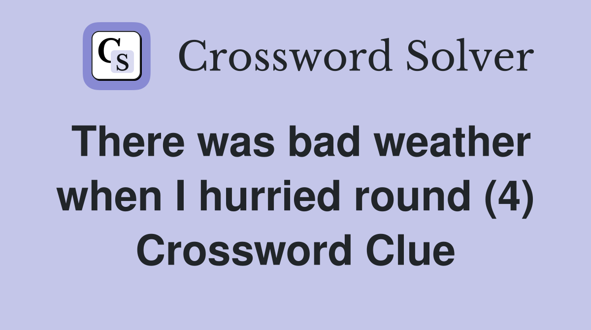 There was bad weather when I hurried round (4) Crossword Clue