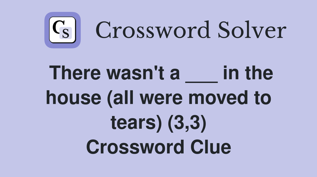There wasn't a ___ in the house (all were moved to tears) (3,3) Crossword Clue