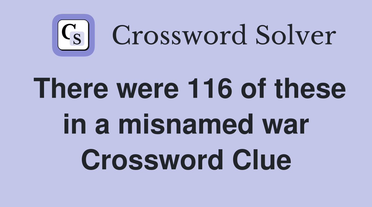 There were 116 of these in a misnamed war Crossword Clue
