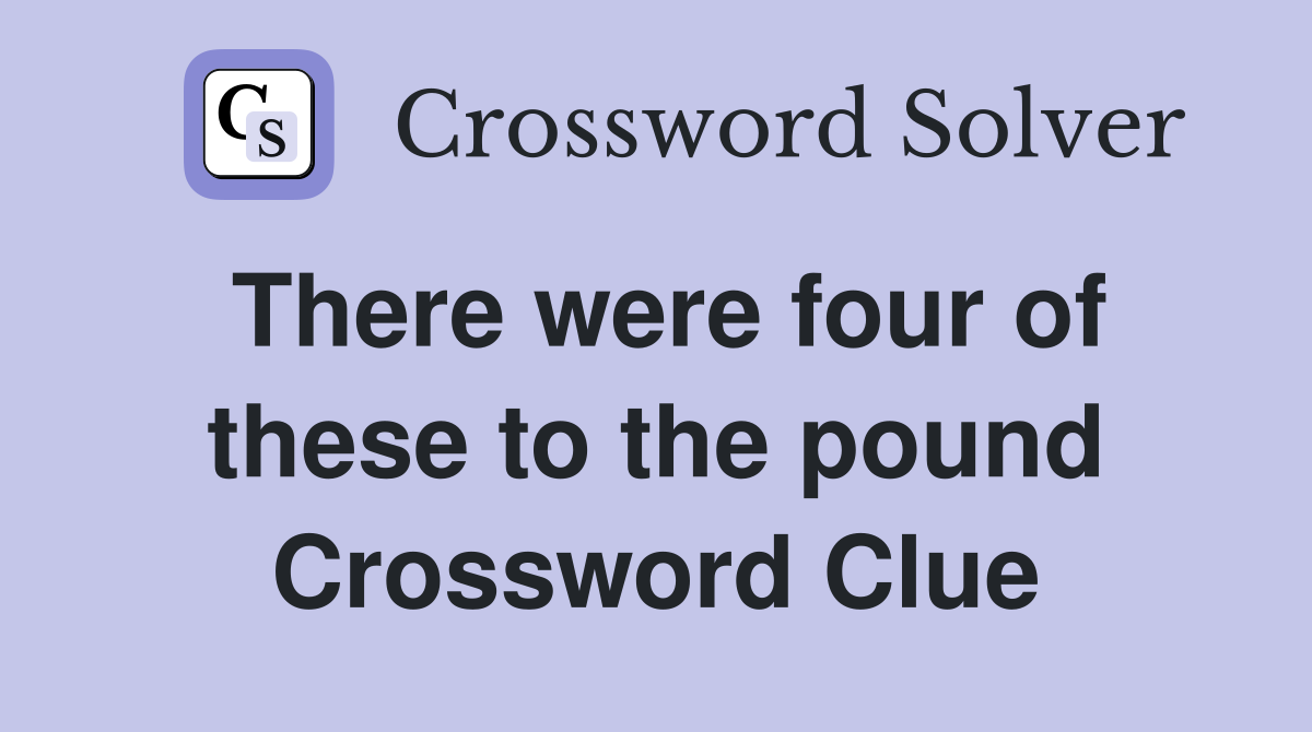 There were four of these to the pound Crossword Clue