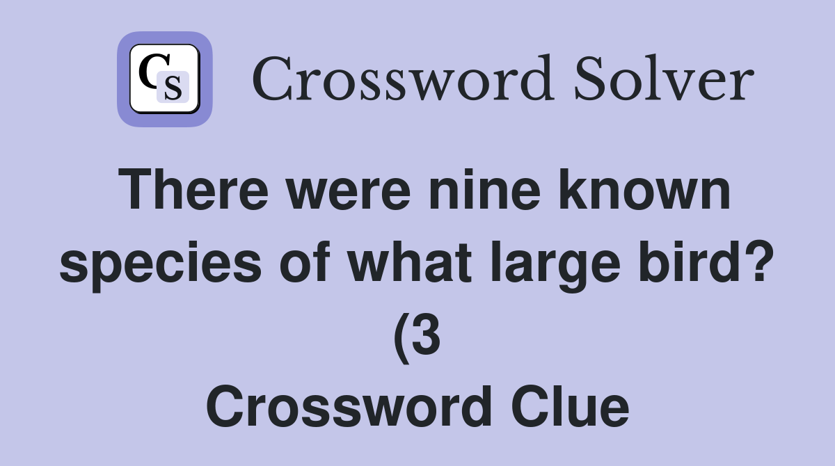 There were nine known species of what large bird? (3) Crossword Clue There were nine known species of what large bird? (3) Crossword Clue