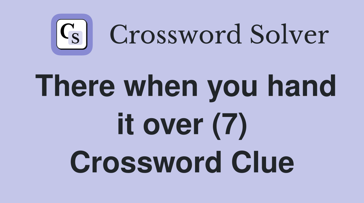 There when you hand it over (7) Crossword Clue