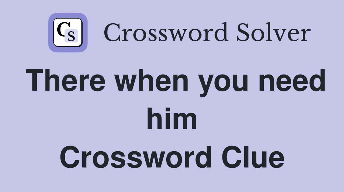 There when you need him Crossword Clue