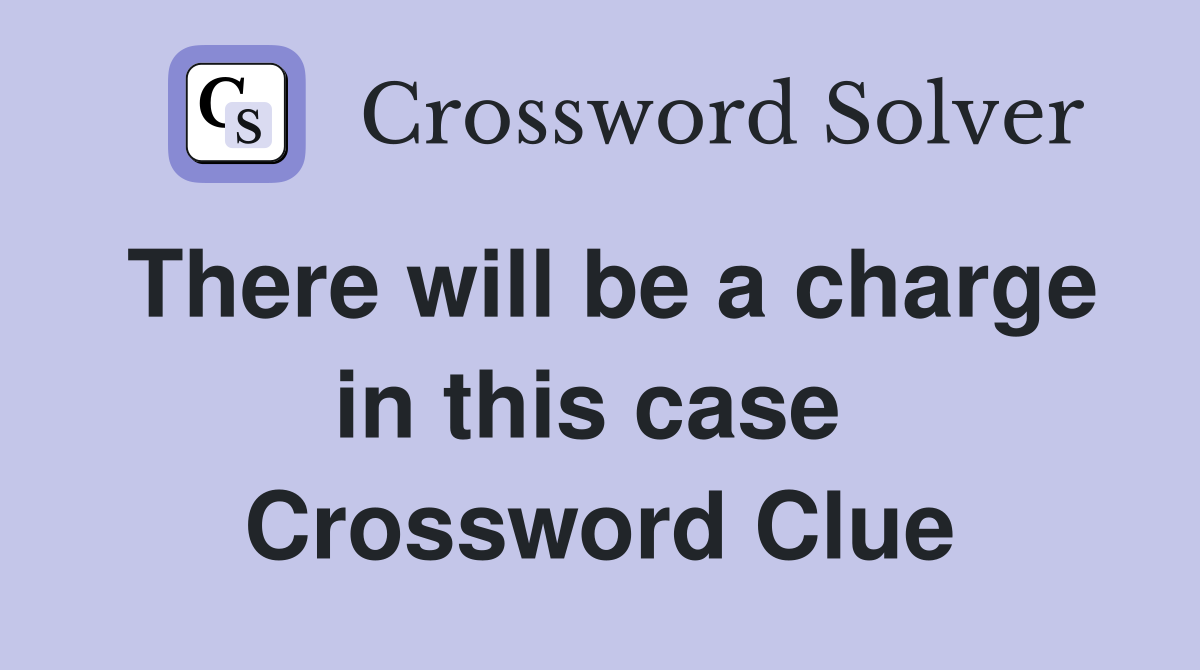There will be a charge in this case  Crossword Clue