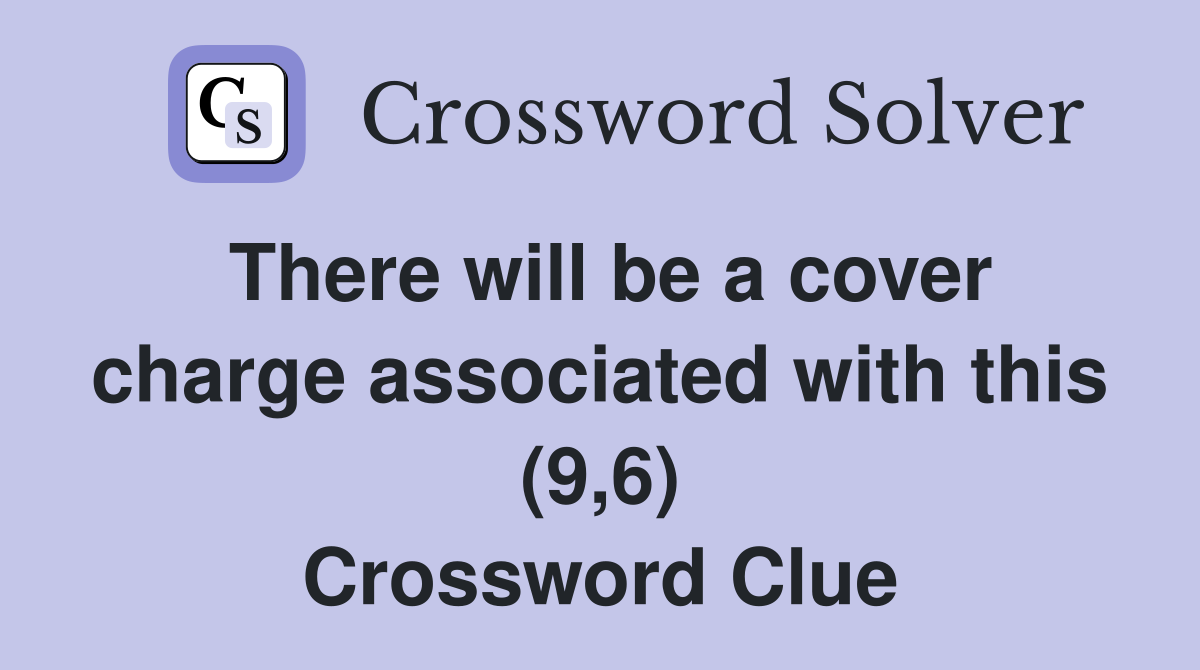 There will be a cover charge associated with this (9,6) Crossword Clue