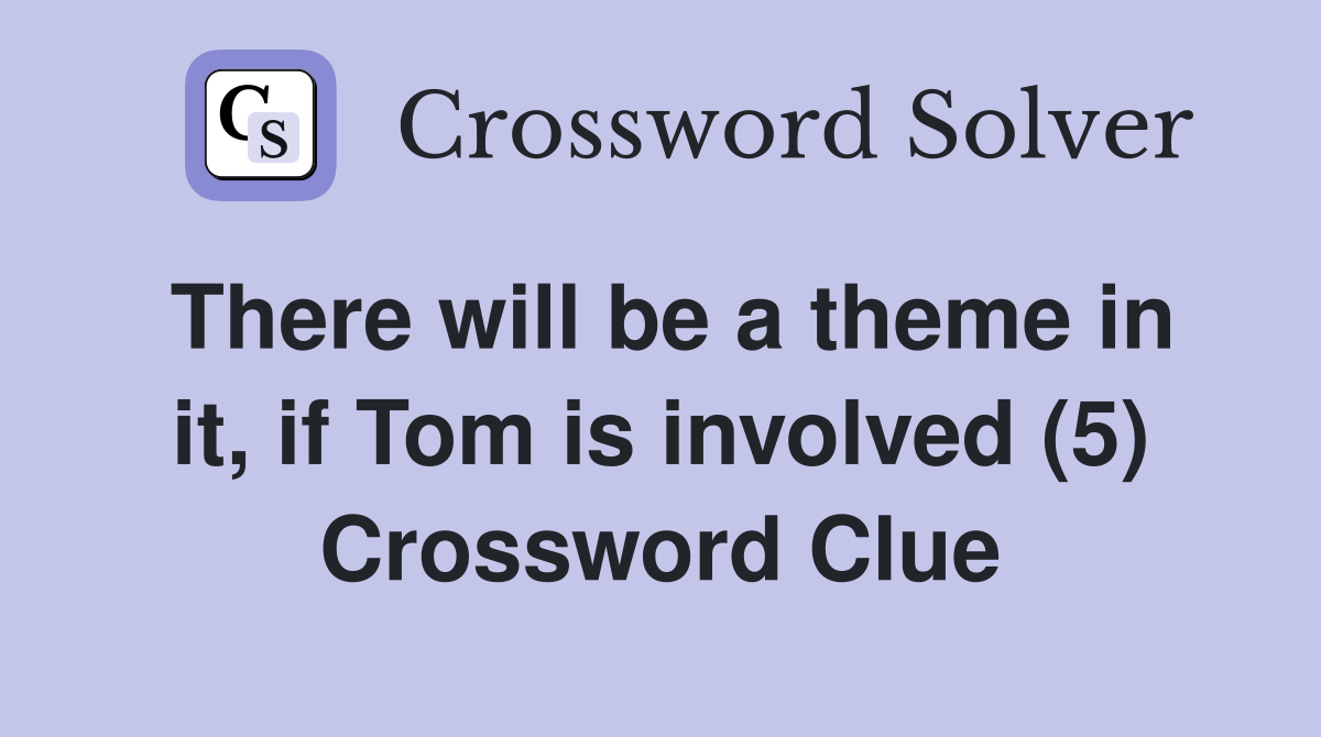 There will be a theme in it, if Tom is involved (5) Crossword Clue