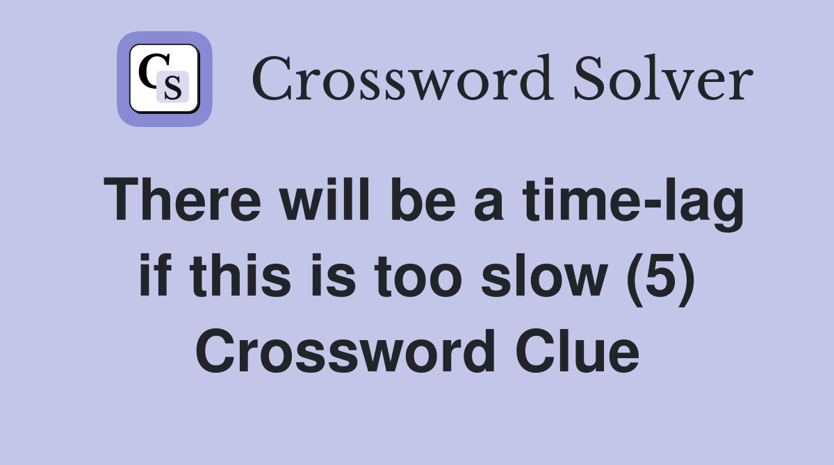 There will be a time-lag if this is too slow (5) Crossword Clue