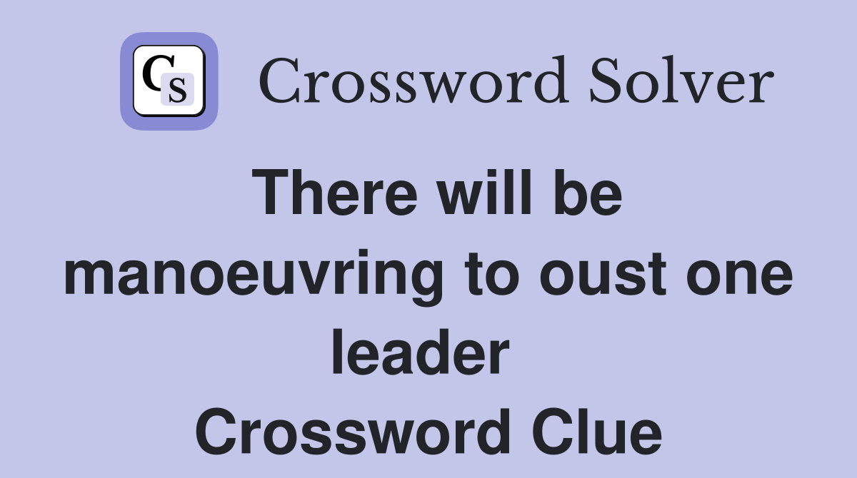There will be manoeuvring to oust one leader  Crossword Clue