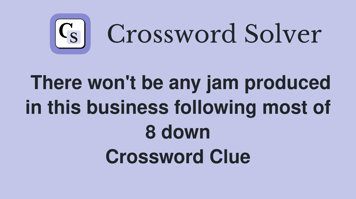 There won't be any jam produced in this business following most of 8 down Crossword Clue