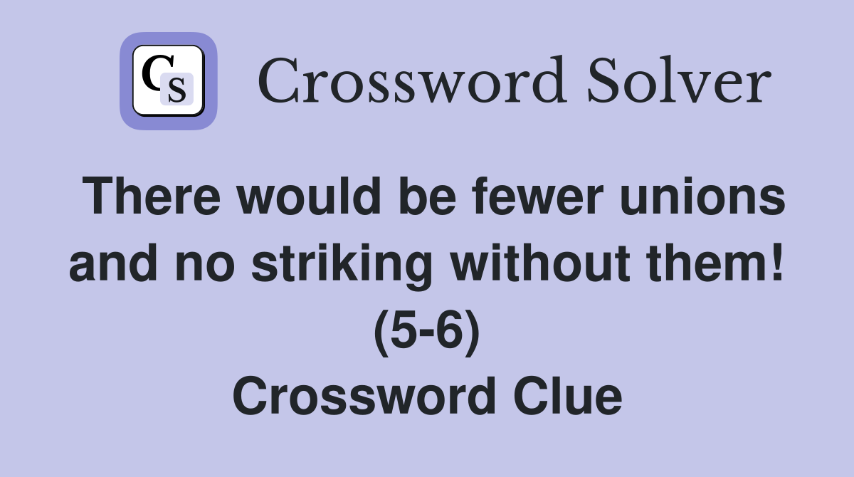 There would be fewer unions and no striking without them! (5-6) Crossword Clue