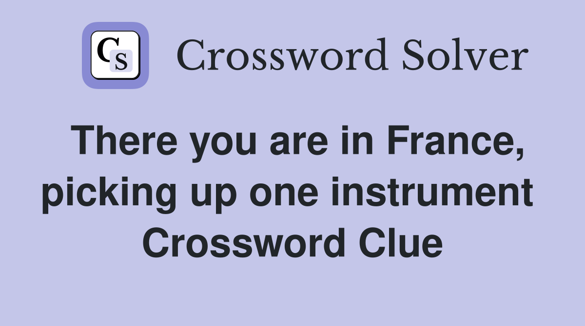 There you are in France, picking up one instrument  Crossword Clue