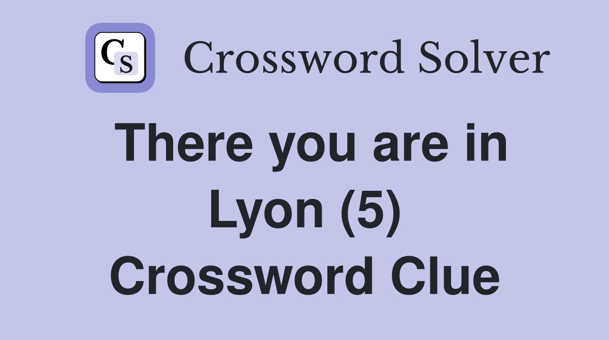 There you are in Lyon (5) Crossword Clue