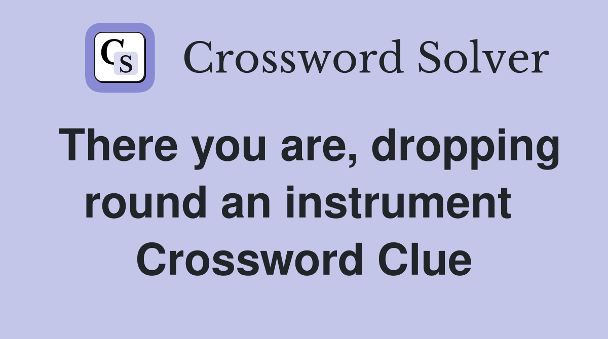 There you are, dropping round an instrument  Crossword Clue